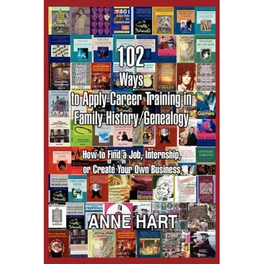 102 Ways to Apply Career Training in Family History/Genealogy: How to Find a Job, Internship, or Create Your Own Business