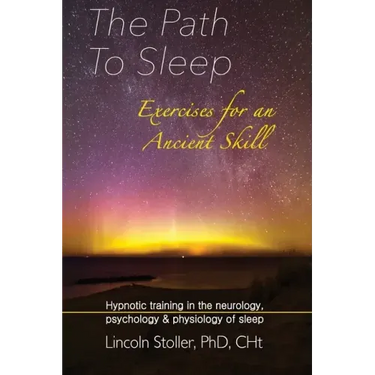 The Path To Sleep, Exercises for an Ancient Skill: Hypnotic training in the neurology, psychology & physiology of sleep