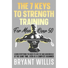 The seven keys to strength training for men over 50: Learn everything you need to lose fat and gain muscle at the same time, even as a complete beginn