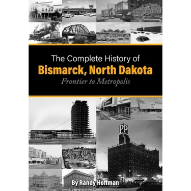 The Complete History of Bismarck, North Dakota: Frontier to Metropolis