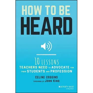 How to Be Heard: Ten Lessons Teachers Need to Advocate for Their Students and Profession