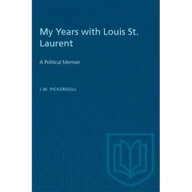 My Years with Louis St. Laurent: A Political Memoir