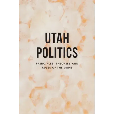 Utah Politics: Principles, Theories and Rules of the Game
