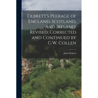 Debrett's Peerage of England, Scotland, and Ireland. Revised, Corrected and Continued by G.W. Collen