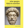 Wise Quotes - Marcus Aurelius (459 Marcus Aurelius Quotes): Roman Stoic Philosopher Roman Emperor