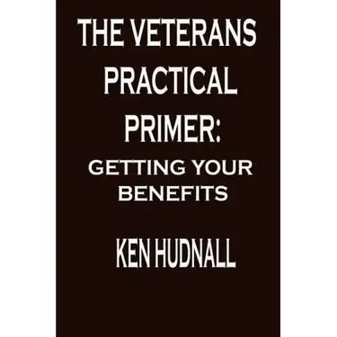 The Veterans' Practical Primer: Getting Your Benefits