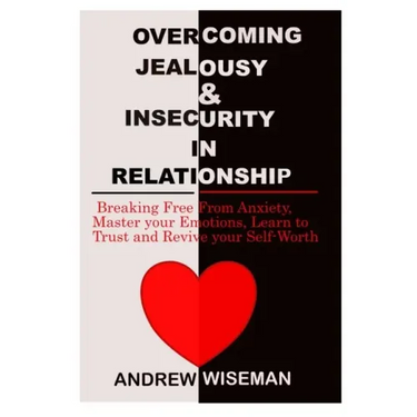 Overcoming Jealousy & Insecurity in Relationship: Breaking Free From Anxiety, Master Your Emotions, Learn to Trust and Revive Your Self-Worth