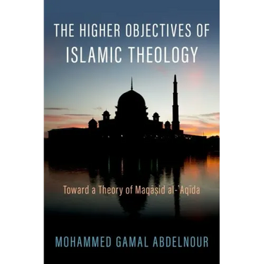 The Higher Objectives of Islamic Theology: Toward a Theory of Maqasid Al-Aqida