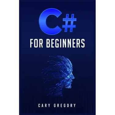 C# for Beginners: A Complete C# Programming Guide to Getting You Started Right Away! (2022 Crash Course for All)