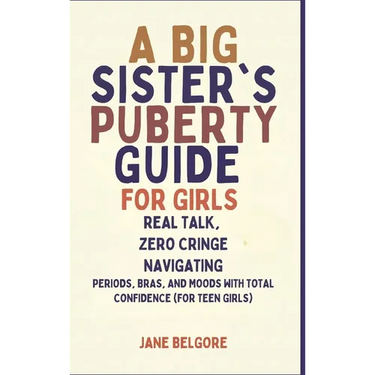 A Big Sister's Puberty Guide for Girls: Real Talk, Zero Cringe: Navigating Periods, Bras, and Moods with Total Confidence (For Teen Girls)