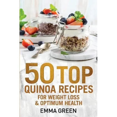 50 Top Quinoa Recipes: For Weight Loss and Optimum Health