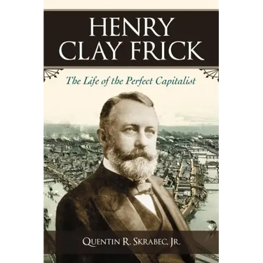 Henry Clay Frick: The Life of the Perfect Capitalist