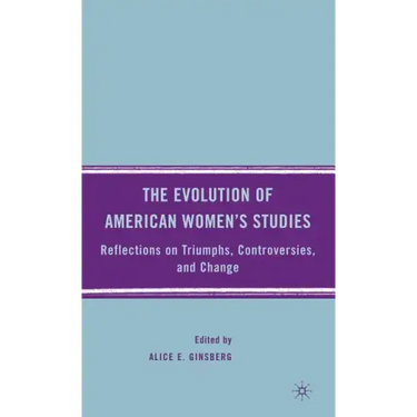 The Evolution of American Women's Studies: Reflections on Triumphs, Controversies, and Change