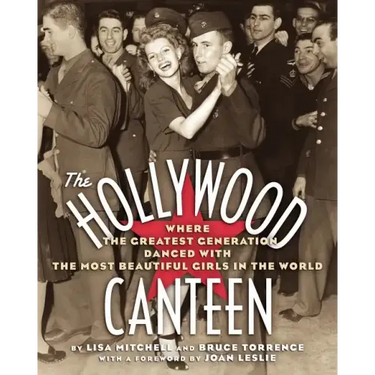 The Hollywood Canteen: Where the Greatest Generation Danced with the Most Beautiful Girls in the World