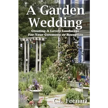 A Garden Wedding: Creating A Lovely Landscape for Your Ceremony or Reception