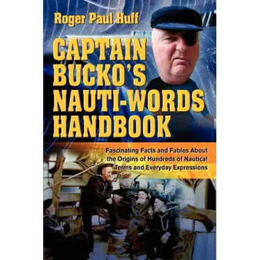 Captain Bucko's Nauti-Words Handbook: Fascinating Facts and Fables About the Origins of Hundreds of Nautical Terms and Everyday Expressions