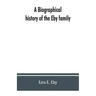 A biographical history of the Eby family, being a history of their movements in Europe during the reformation, and of their early settlement in Americ