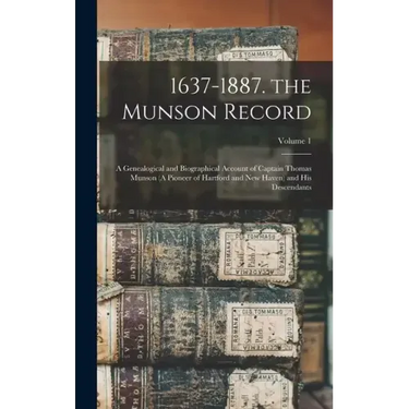 1637-1887. the Munson Record: A Genealogical and Biographical Account of Captain Thomas Munson (A Pioneer of Hartford and New Haven) and His Descend