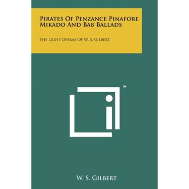 Pirates of Penzance Pinafore Mikado and Bab Ballads: The Light Operas of W. S. Gilbert