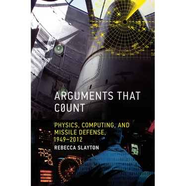 Arguments That Count: Physics, Computing, and Missile Defense, 1949-2012