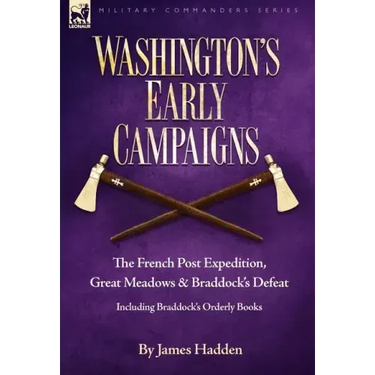 Washington's Early Campaigns: the French Post Expedition, Great Meadows and Braddock's Defeat-including Braddock's Orderly Books