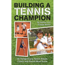 Building A Tennis Champion: 30 Things Every Tennis Player, Coach and Parent Must Know
