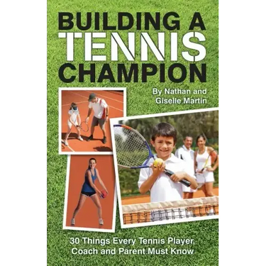 Building A Tennis Champion: 30 Things Every Tennis Player, Coach and Parent Must Know