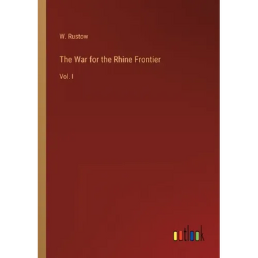The War for the Rhine Frontier: Vol. I