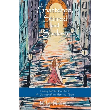 Shattered, Stirred and Shaken: Living the Book of Acts: My Journey from Here to There