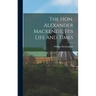 The Hon. Alexander Mackenzie, His Life and Times