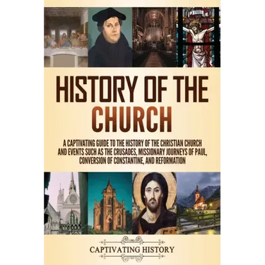 History of the Church: A Captivating Guide to the History of the Christian Church and Events Such as the Crusades, Missionary Journeys of Paul, Conver