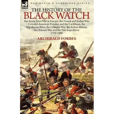 The History of the Black Watch: the Seven Years War in Europe, the French and Indian War, Colonial American Frontier and the Caribbean, the Napoleonic