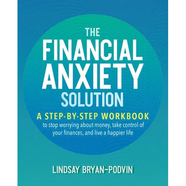 The Financial Anxiety Solution: A Step-By-Step Workbook to Stop Worrying about Money, Take Control of Your Finances, and Live a Happier Life