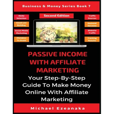 Passive Income With Affiliate Marketing: Your Step-By-Step Guide To Make Money Online With Affiliate Marketing