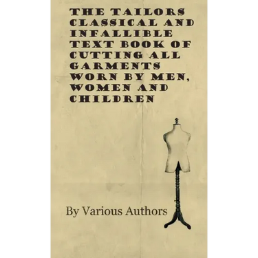 The Tailors Classical and Infallible Text Book of Cutting all Garments Worn by Men, Women and Children