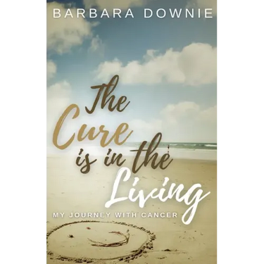 The Cure Is In The Living: My Journey with Cancer