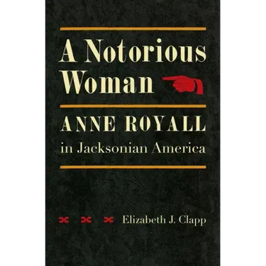 A Notorious Woman: Anne Royall in Jacksonian America