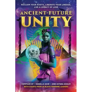 Ancient-Future Unity: Reclaim Your Roots, Liberate Your Lineage, Live a Legacy of Love