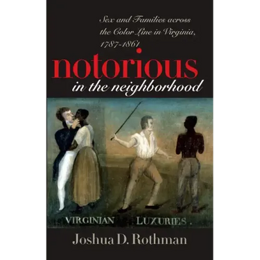 Notorious in the Neighborhood: Sex and Families Across the Color Line in Virginia, 1787-1861
