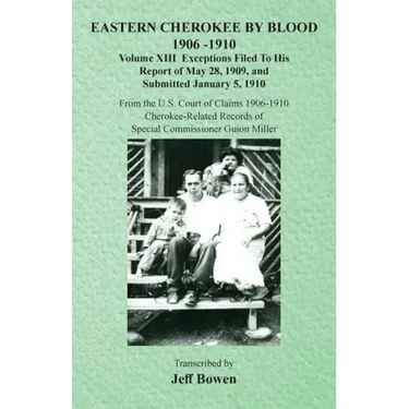 Eastern Cherokee By Blood, 1906-1910: Volume XIII Exceptions Filed To His Report of May 28, 1909, and Submitted January 5, 1910
