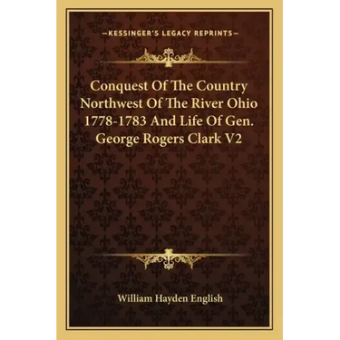 Conquest of the Country Northwest of the River Ohio 1778-1783 and Life of Gen. George Rogers Clark V2