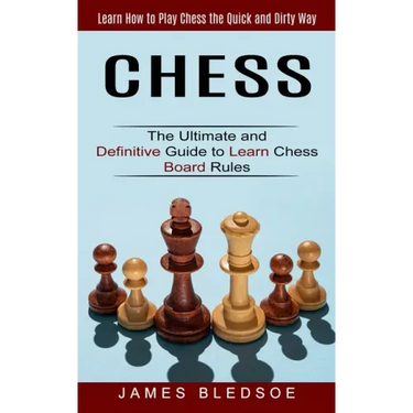 Chess: Learn How to Play Chess the Quick and Dirty Way (The Ultimate and Definitive Guide to Learn Chess Board Rules)