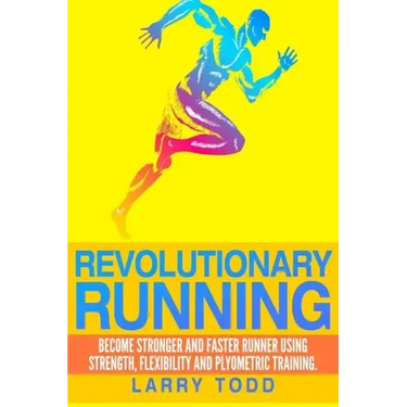 Revolutionary running: Become stronger and faster runner using strength, flexibility and plyometric training