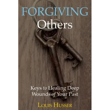 Forgiving Others: Keys to Healing Deep Wounds of Your Past