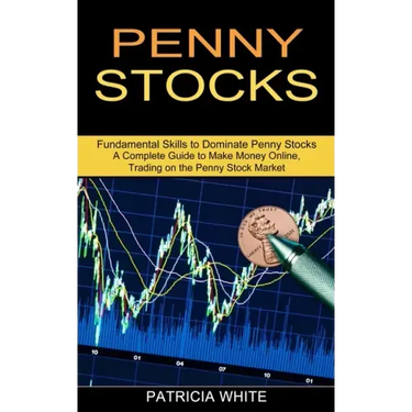 Penny Stocks: A Complete Guide to Make Money Online, Trading on the Penny Stock Market (Fundamental Skills to Dominate Penny Stocks)