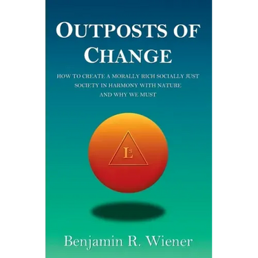 Outposts of Change: How To Create A Morally Rich Socially Just Society In Harmony With Nature And Why We Must