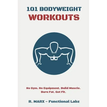 101 Bodyweight Workouts: Fun, functional, and highly effective home workouts to help you lose weight, build muscle, and improve overall fitness