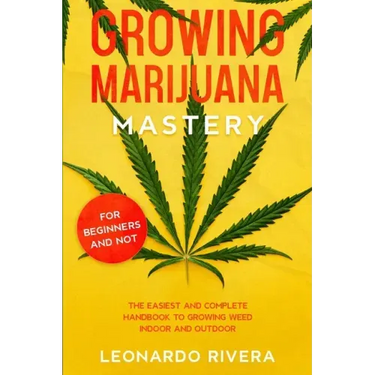 Growing Marijuana Mastery: The Easiest and Complete Handbook to Growing Weed Indoor and Outdoor - Your Weed Growers Guide With Secrets for Big Bu