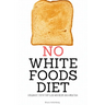 No White Foods Diet: A Beginner's Step by Step Guide with Recipes and a Meal Plan
