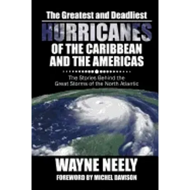 The Greatest and Deadliest Hurricanes of the Caribbean and the Americas: The Stories Behind the Great Storms of the North Atlantic